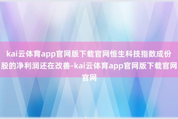 kai云体育app官网版下载官网恒生科技指数成份股的净利润还在改善-kai云体育app官网版下载官网